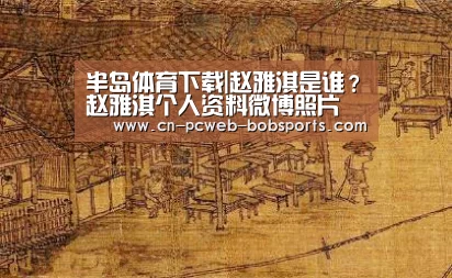半岛体育下载|赵雅淇是谁？赵雅淇个人资料微博照片