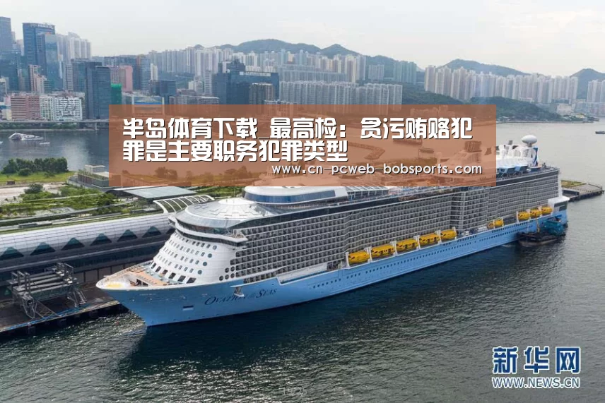 半岛体育下载_最高检：贪污贿赂犯罪是主要职务犯罪类型