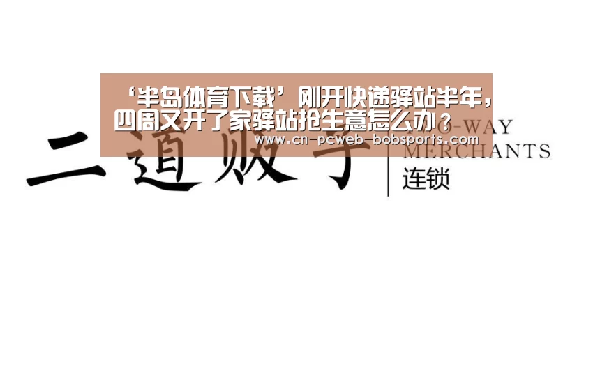 ‘半岛体育下载’刚开快递驿站半年，四周又开了家驿站抢生意怎么办？