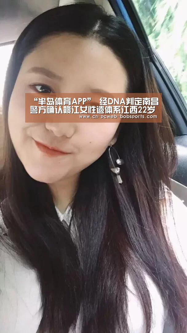 “半岛体育APP”
经DNA判定南昌警方确认赣江女性遗体系江西22岁失踪女大学生