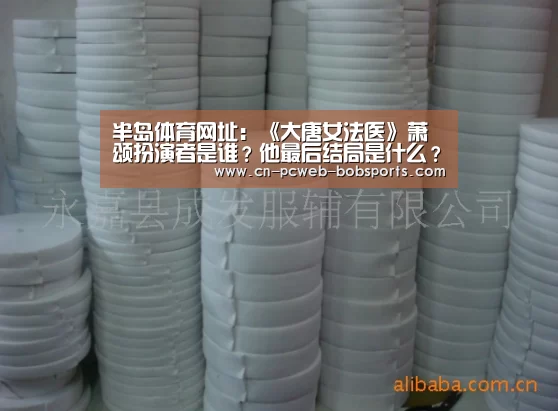 半岛体育网址：《大唐女法医》萧颂扮演者是谁？他最后结局是什么？