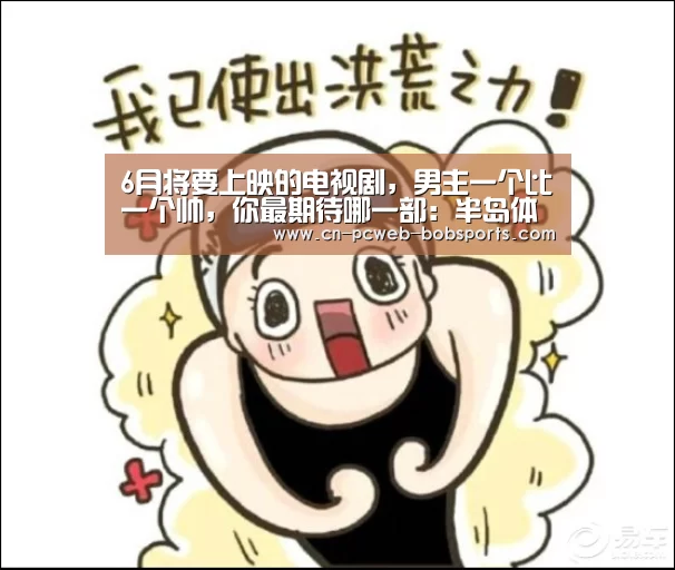 6月将要上映的电视剧，男主一个比一个帅，你最期待哪一部：半岛体育娱乐