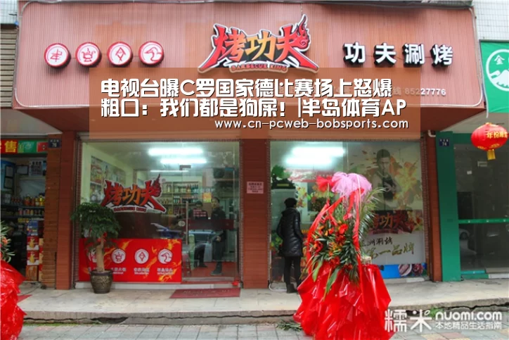 电视台曝C罗国家德比赛场上怒爆粗口：我们都是狗屎！|半岛体育APP