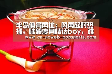 半岛体育网址：风再起时热播，陆毅变身情话boy，难过丈母娘这一关