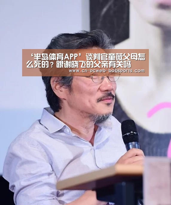 ‘半岛体育APP’谈判官童薇父母怎么死的？跟谢晓飞的父亲有关吗