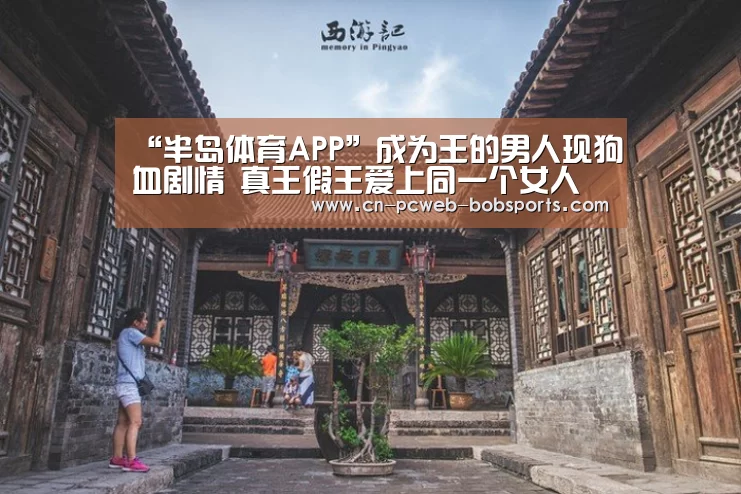 “半岛体育APP”成为王的男人现狗血剧情 真王假王爱上同一个女人(图2) 半岛体育